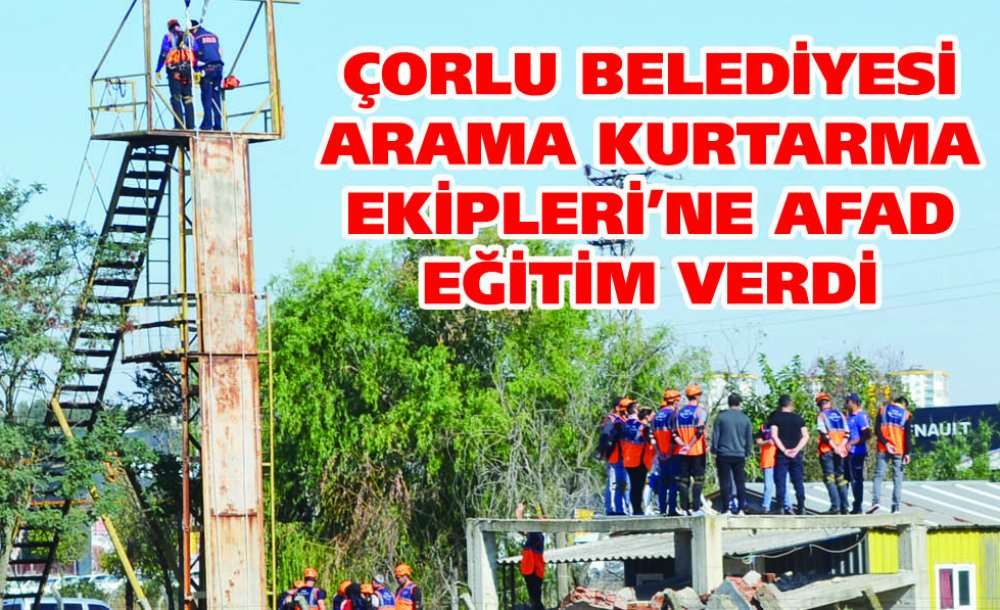 Çorlu Belediyesi Arama Kurtarma Ekipleri'ne Afad Eğitim Verdi