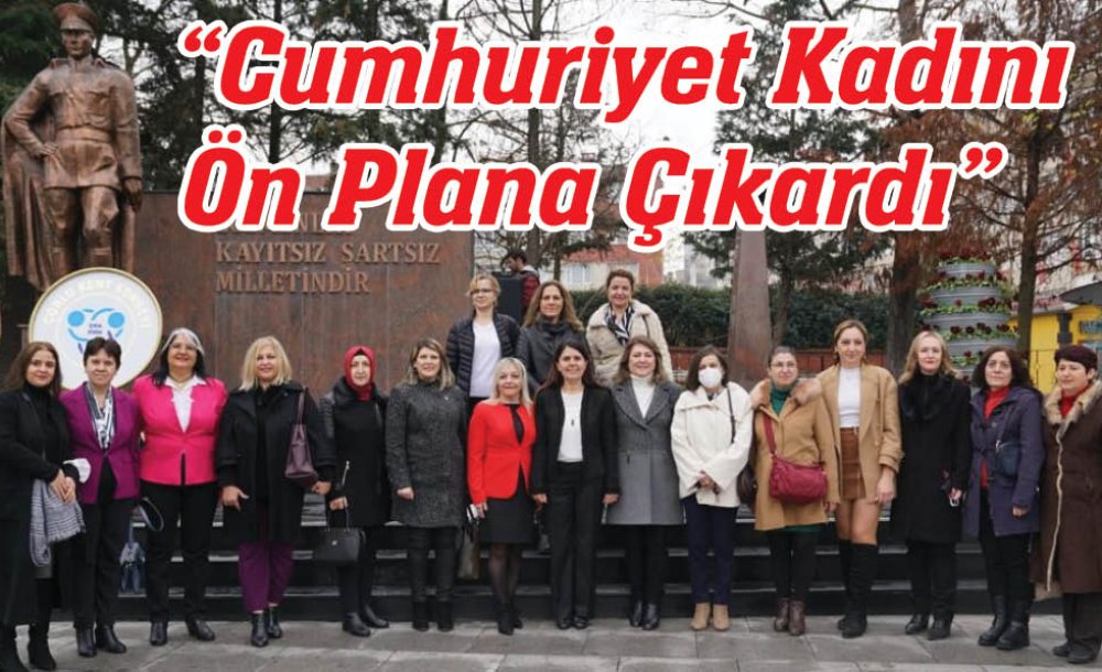  “Cumhuriyet Kadını Ön Plana Çıkardı”