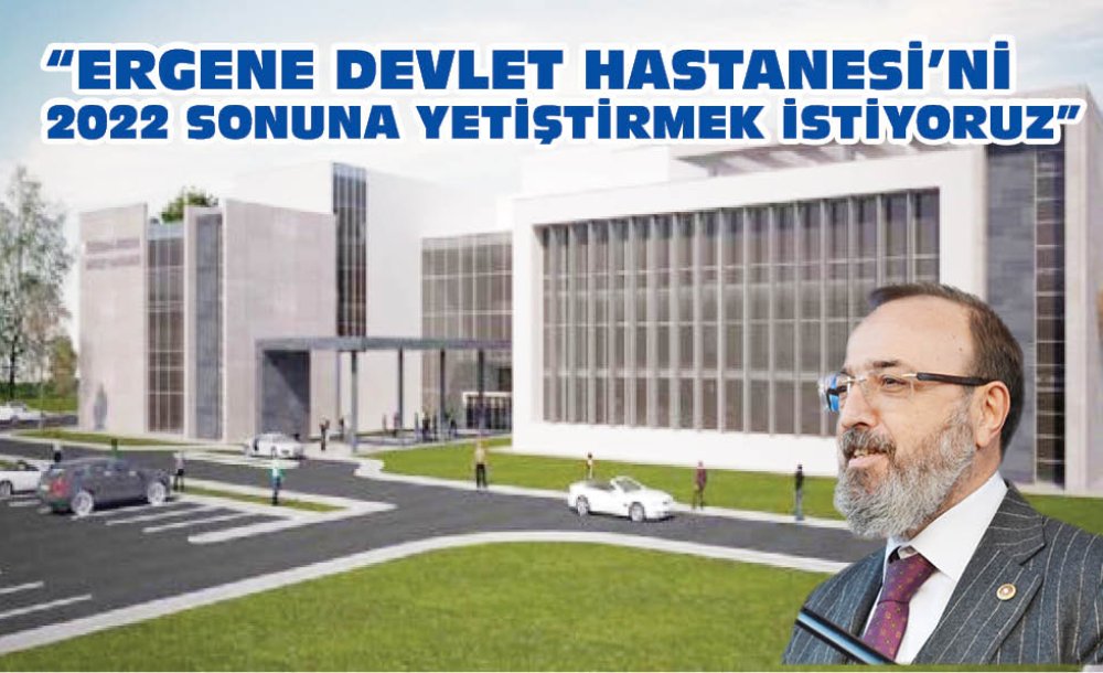 “Ergene Devlet Hastanesi'ni 2022 Sonuna Yetiştirmek İstiyoruz”