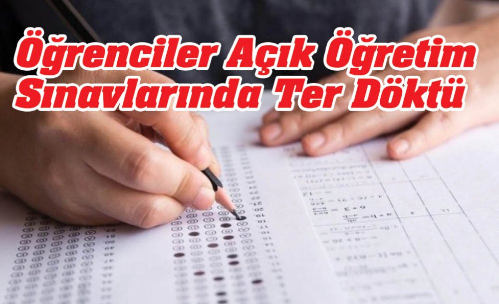 Öğrenciler Açık Öğretim Sınavlarında Ter Döktü