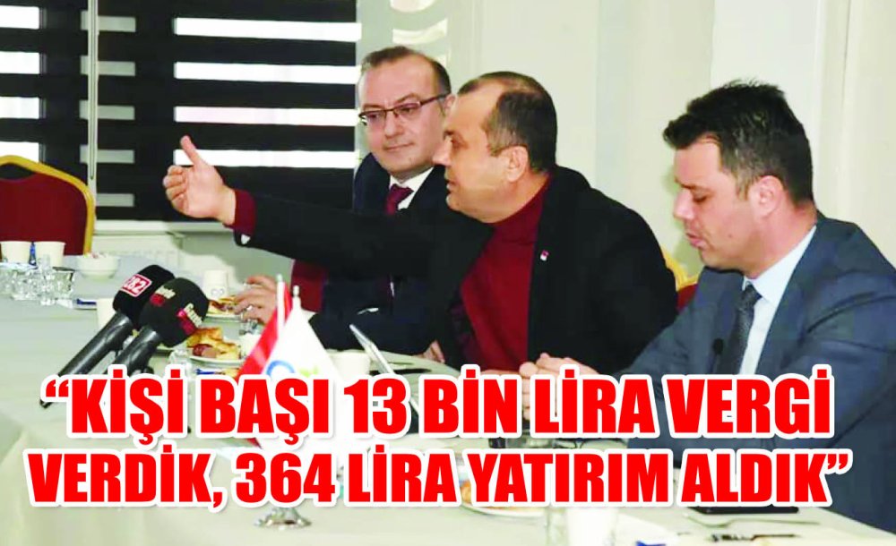  “Kişi Başı 13 Bin Lira Vergi Verdik, 364 Lira Yatırım Aldık”