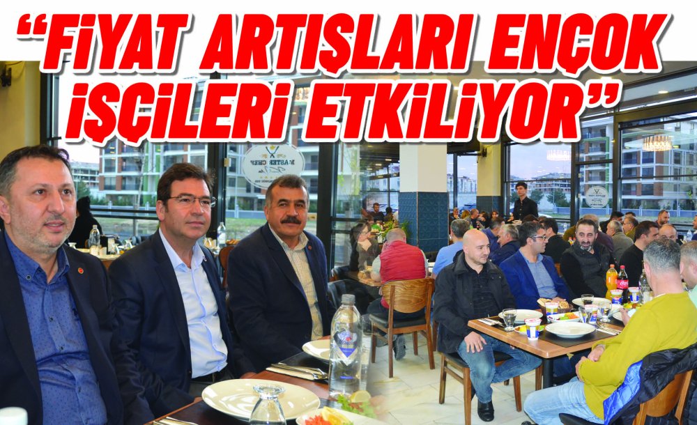  “Fiyat Artışları En Çok İşçileri Etkiliyor”
