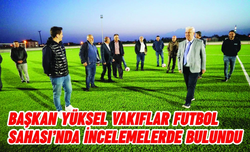 Başkan Yüksel Vakıflar Futbol Sahası'nda İncelemelerde Bulundu