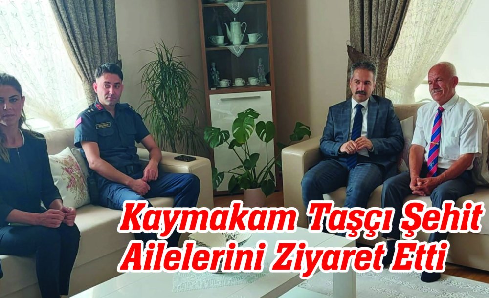 Kaymakam Taşçı Şehit Ailelerini Ziyaret Etti