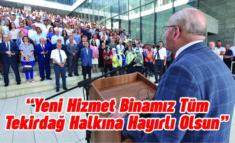 “Yeni Hizmet Binamız Tüm Tekirdağ Halkına Hayırlı Olsun”