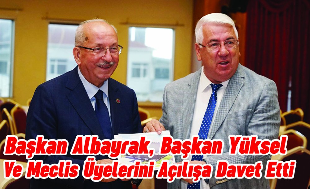 Başkan Albayrak, Başkan Yüksel Ve Meclis Üyelerini Açılışa Davet Etti