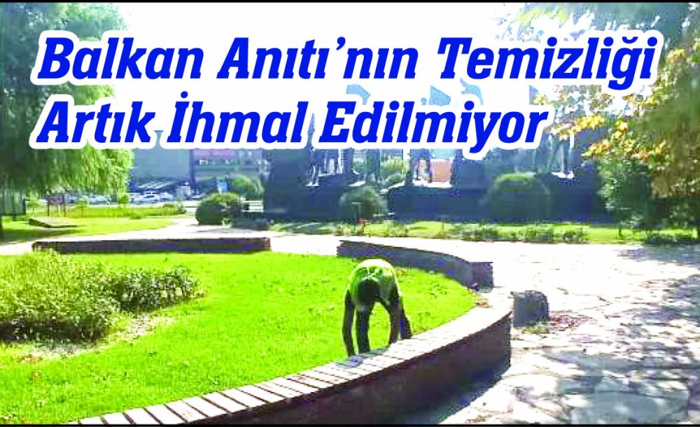 Balkan Anıtı'nın Temizliği Artık İhmal Edilmiyor