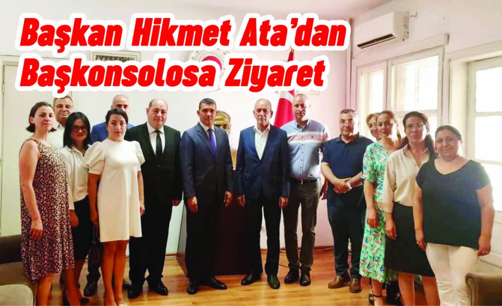 Başkan Hikmet Ata'dan Başkonsolosa Ziyaret
