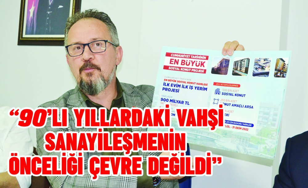 “90'Lı Yıllardaki Vahşi Sanayileşmenin Önceliği Çevre Değildi”