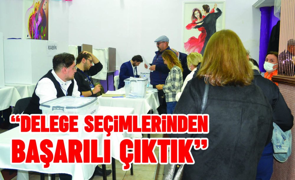 “Delege Seçimlerinden Başarılı Çıktık”