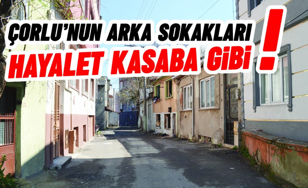 Çorlu'nun Arka Sokakları Hayalet Kasaba Gibi!