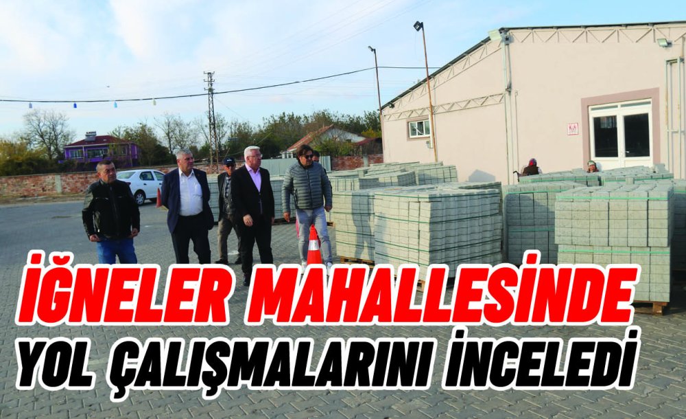 İğneler Mahallesinde Yol Çalışmalarını İnceledi