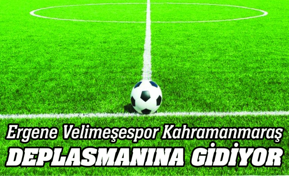 Ergene Velimeşespor Kahramanmaraş Deplasmanına Gidiyor