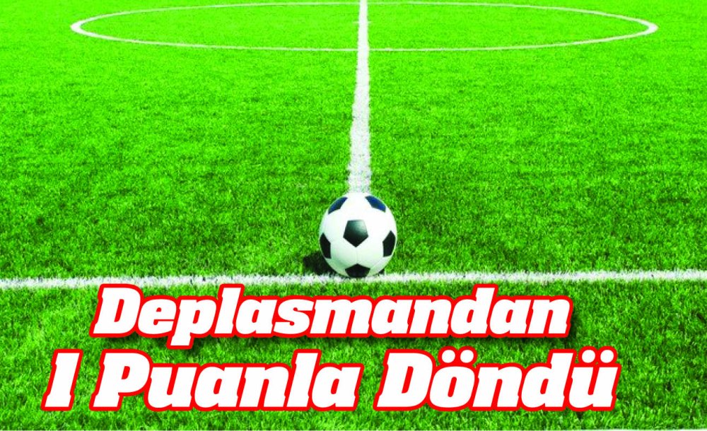 Deplasmandan 1 Puanla Döndü