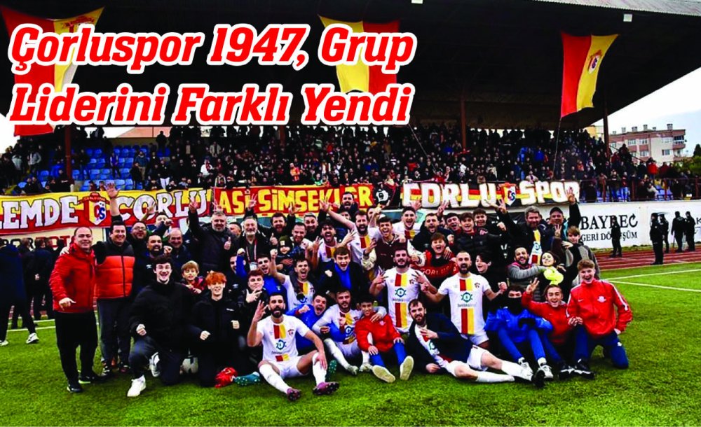 Çorluspor 1947, Lideri Farklı Yendi 