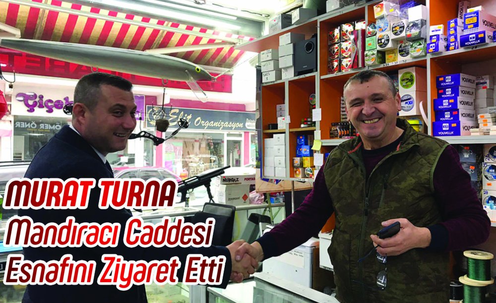Murat Turna Mandıracı Caddesi Esnafını Ziyaret Etti