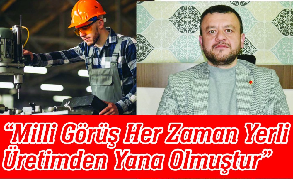 “Milli Görüş Her Zaman Yerli Üretimden Yana Olmuştur”
