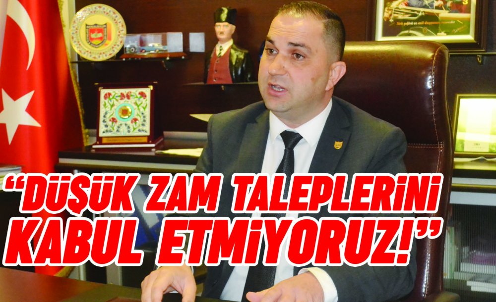 “Düşük Zam Taleplerini Kabul Etmiyoruz!”