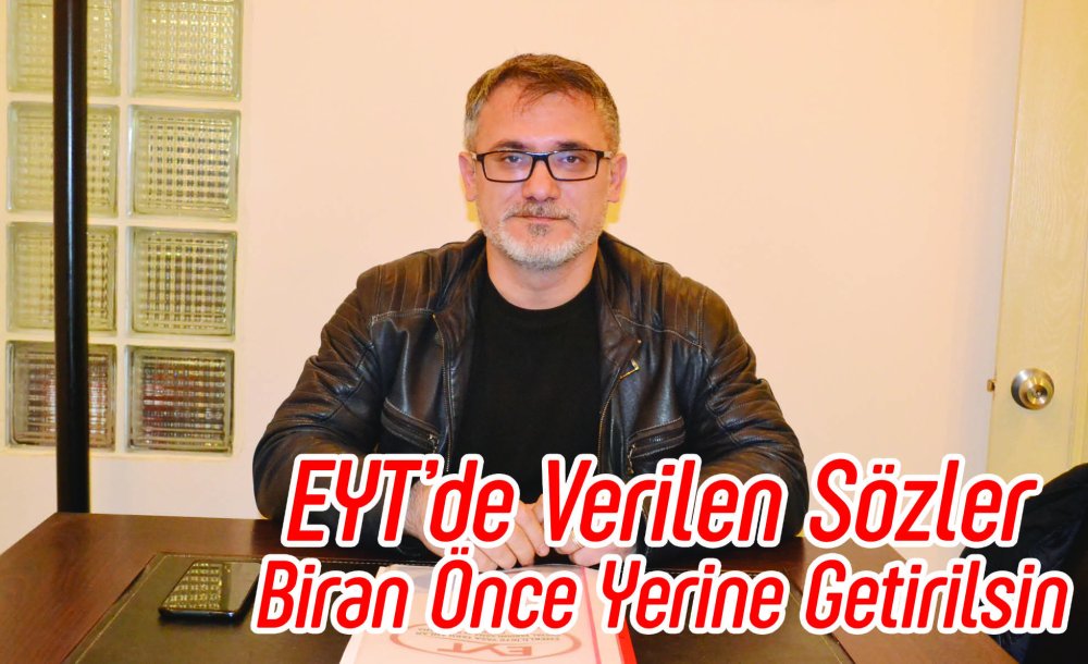 Eyt'de Verilen Sözler Biran Önce Yerine Getirilsin