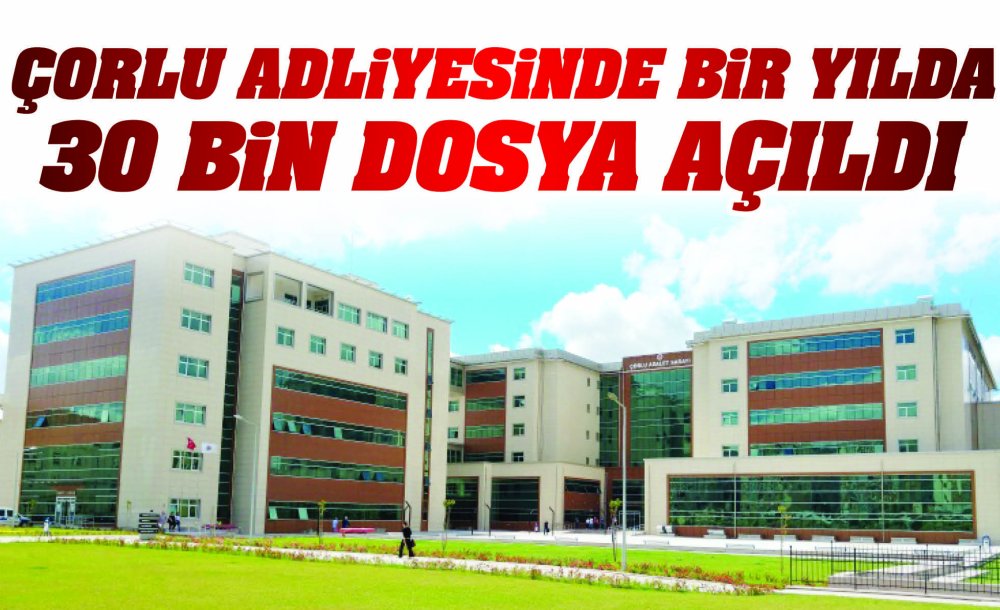 Çorlu Adliyesinde Bir Yılda 30 Bin Dosya Açıldı 