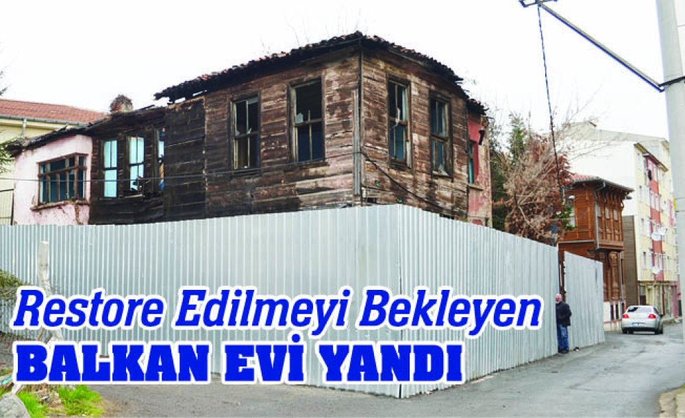 Restore Edilmeyi Bekleyen Balkan Evi Yandı