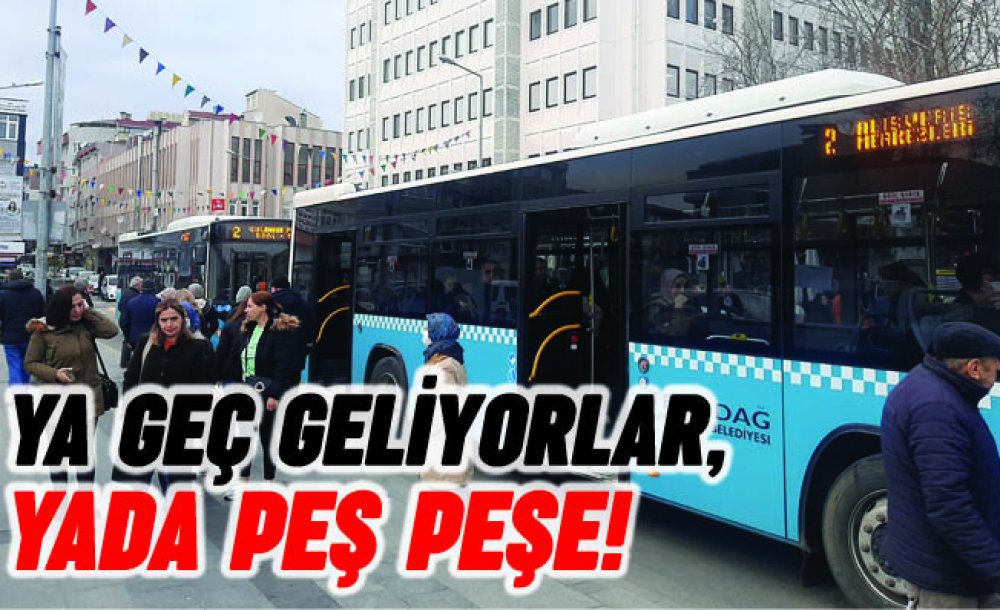 Ya Geç Geliyorlar, Ya Da Peş Peşe!