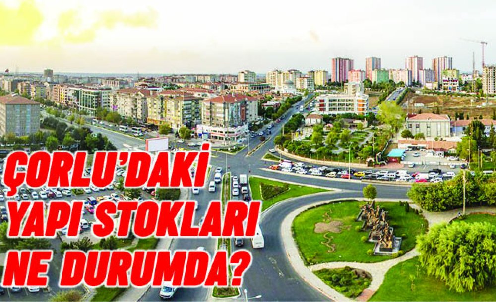 Çorlu'daki Yapı Stokları Ne Durumda?