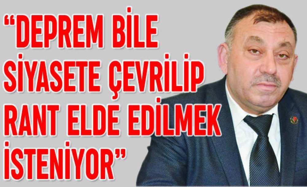 “Deprem Bile Siyasete Çevrilip Rant Elde Edilmek İsteniyor”