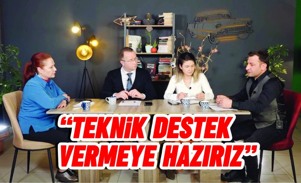 “Teknik Destek Vermeye Hazırız”