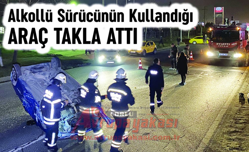 Alkollü Sürücünün Kullandığı Araç Takla Attı