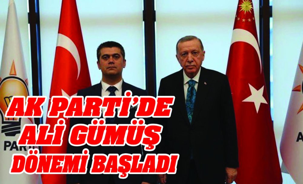 Ak Parti'de Ali Gümüş Dönemi Başladı 