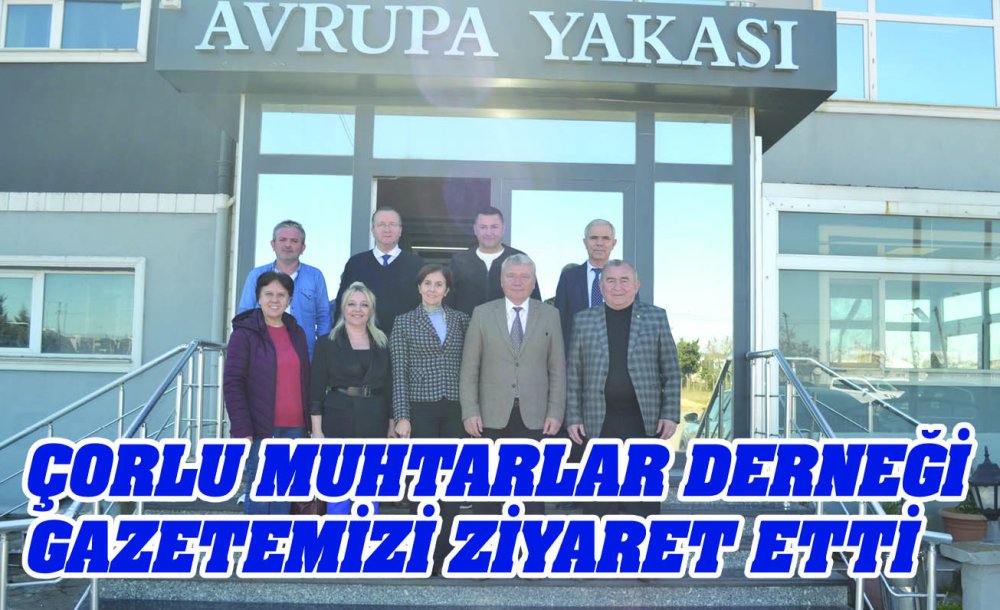 Çorlu Muhtarlar Derneği Gazetemizi Ziyaret Etti