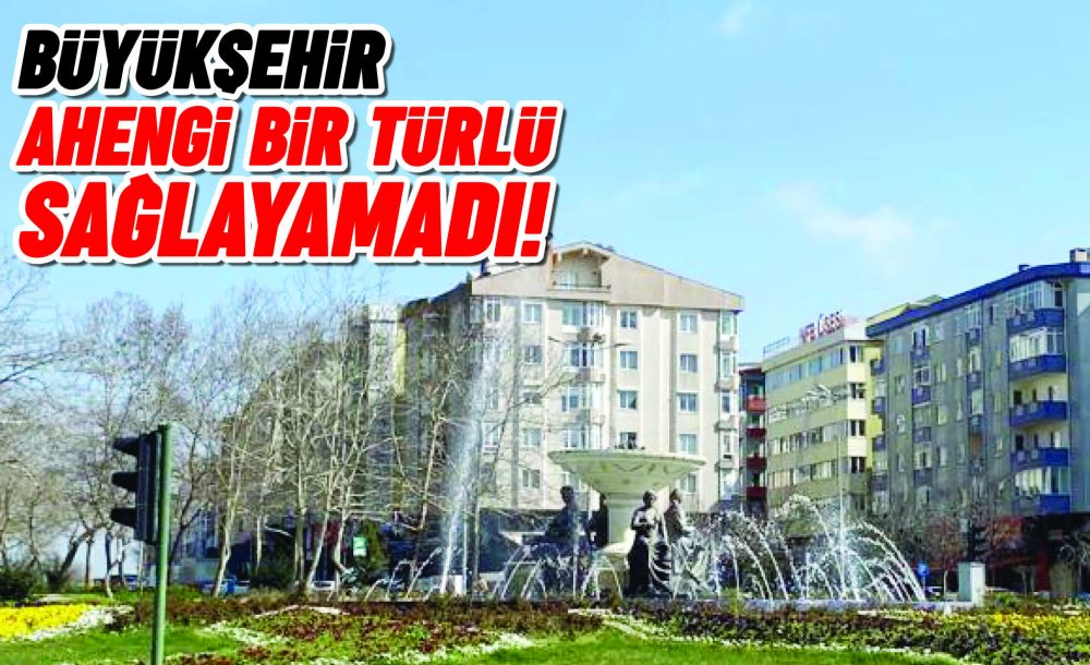 Büyükşehir Ahengi Bir Türlü Sağlayamadı!