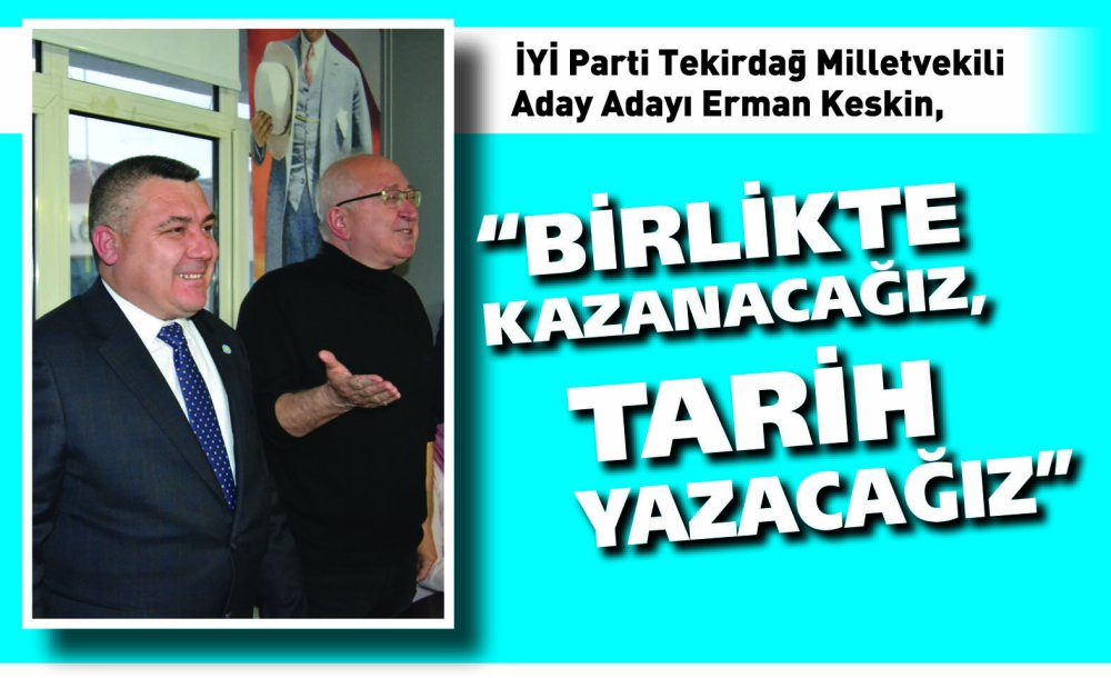 İyi̇ Parti Tekirdağ Milletvekili Aday Adayı Erman Keskin,  “Birlikte Kazanacağız, Tarih Yazacağız”