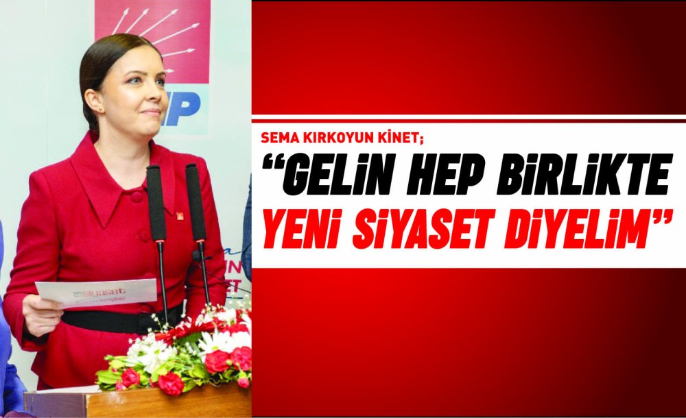 Sema Kırkoyun Kinet; “Gelin Hep Birlikte Yeni Siyaset Diyelim”