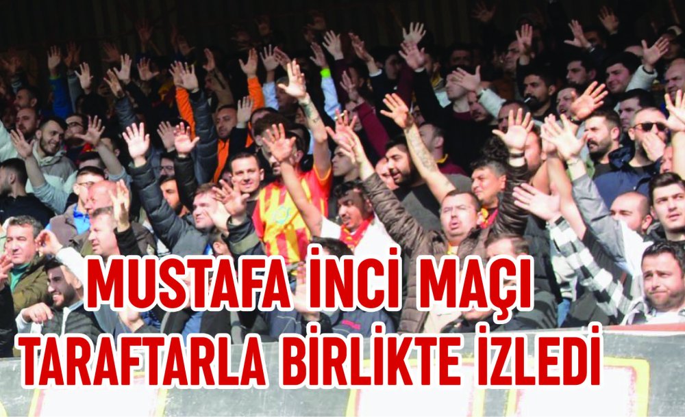 Mustafa İnci Maçı Taraftarla Birlikte İzledi 