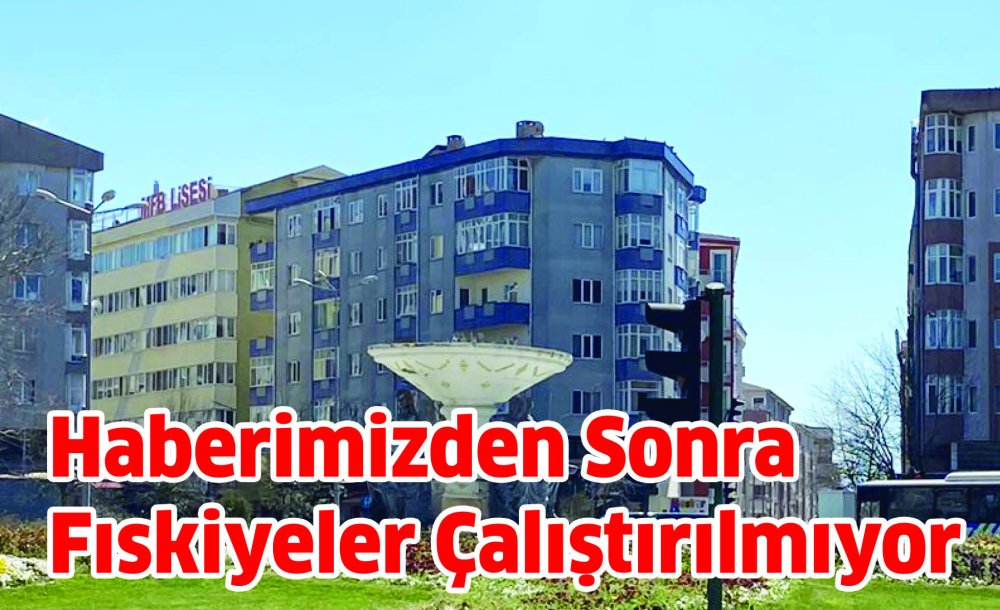 Haberimizden Sonra Fıskiyeler Çalıştırılmıyor 