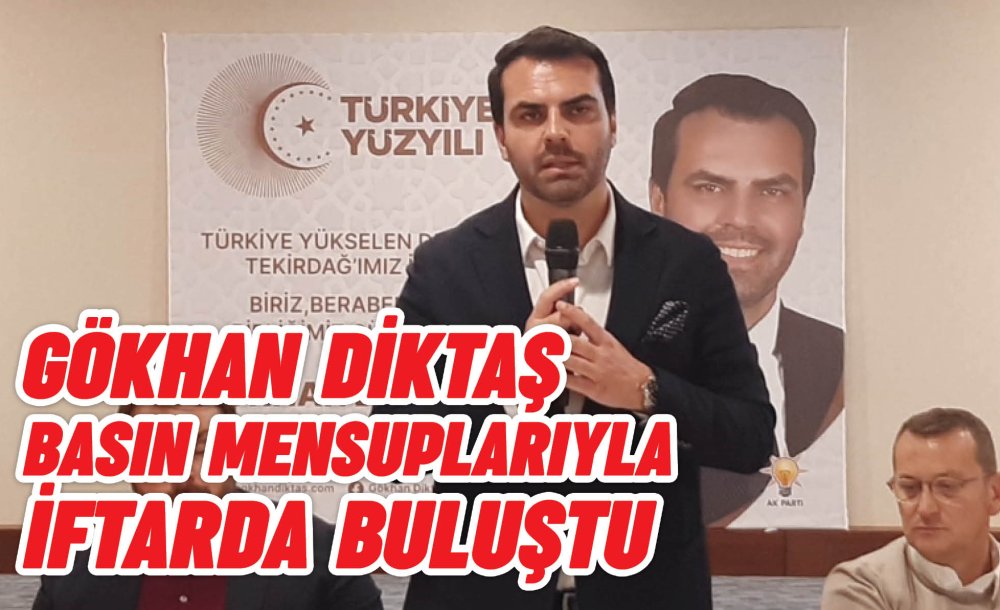 Gökhan Diktaş Basın Mensuplarıyla İftarda Buluştu