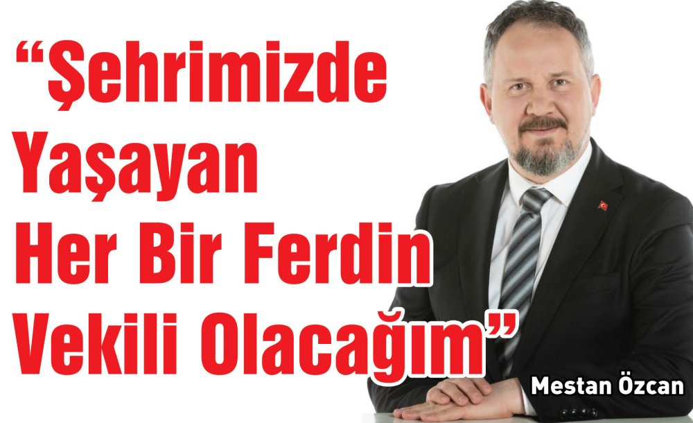  “Şehrimizde Yaşayan Her Bir Ferdin Vekili Olacağım”