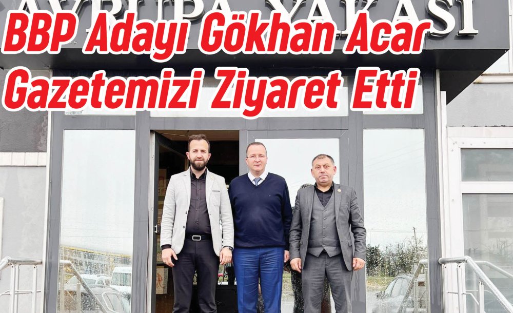 Bbp Adayı Gökhan Acar Gazetemizi Ziyaret Etti