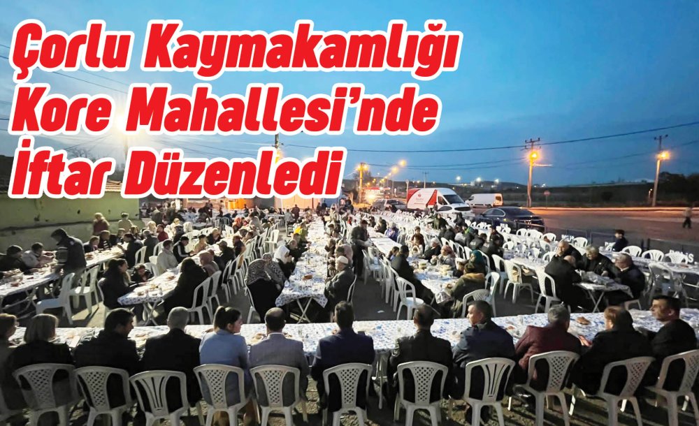 Çorlu Kaymakamlığı Kore Mahallesi'nde İftar Düzenledi