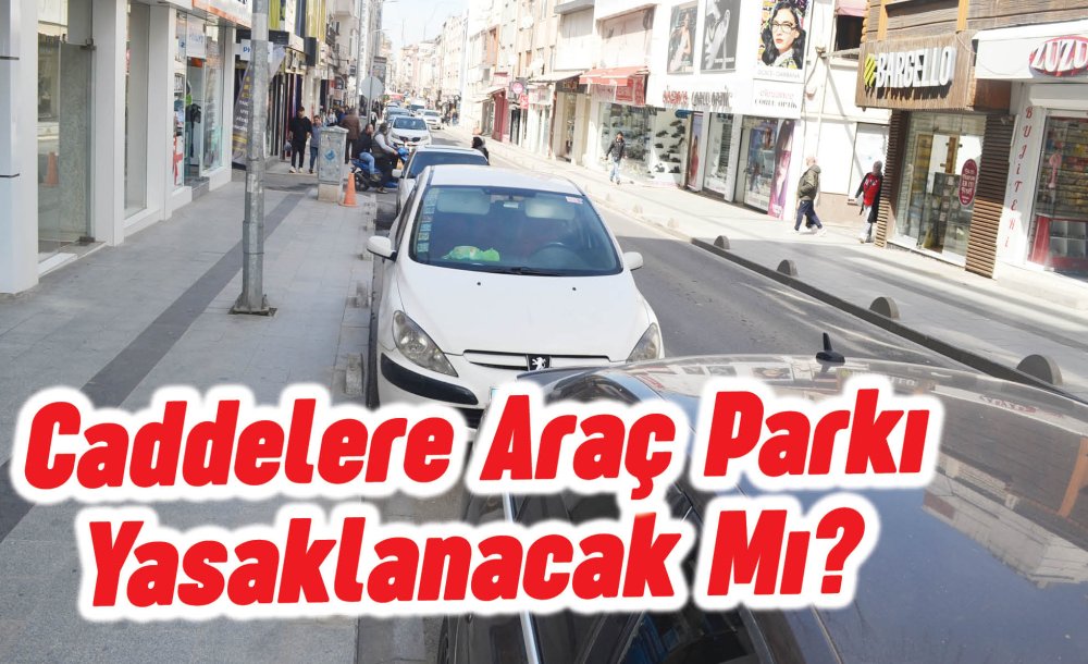 Caddelere Araç Parkı Yasaklanacak Mı?