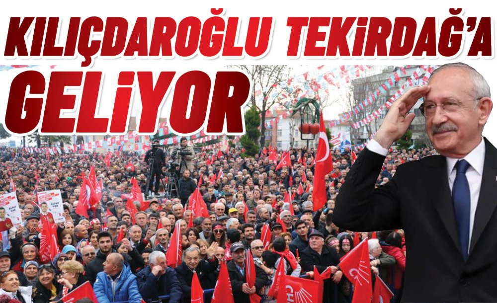 Kılıçdaroğlu Tekirdağ'a Geliyor