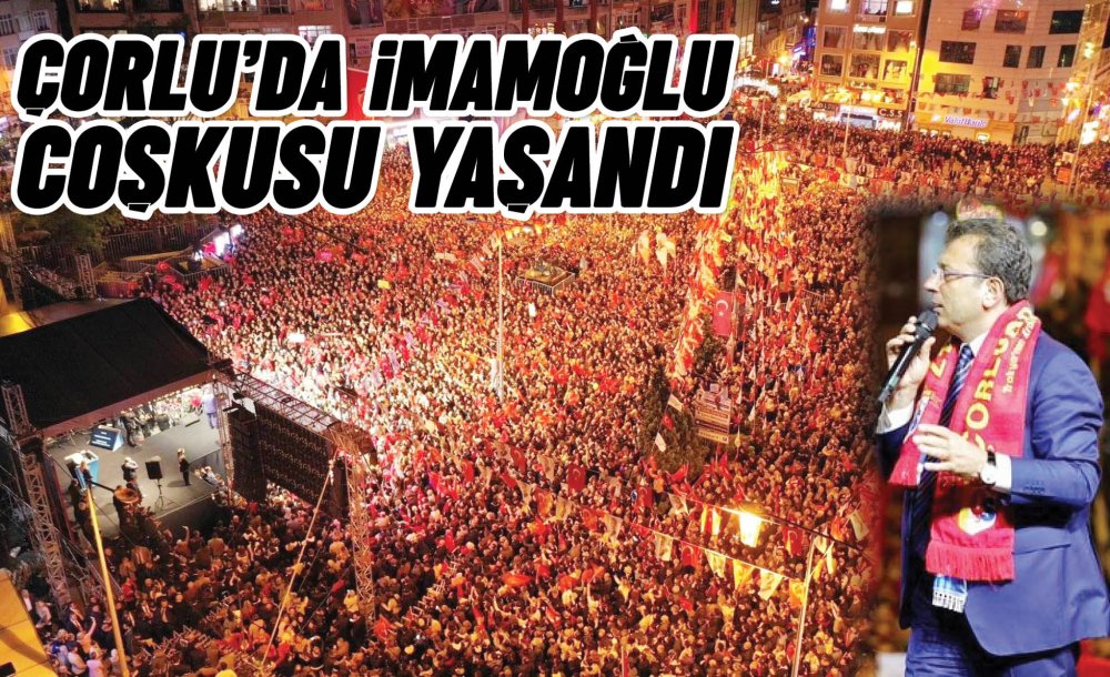 Çorlu'da İmamoğlu Coşkusu Yaşandı 