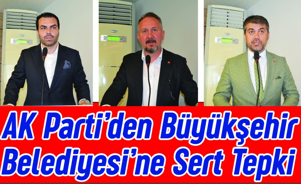 Ak Parti'den Büyükşehir Belediyesi'ne Sert Tepki 