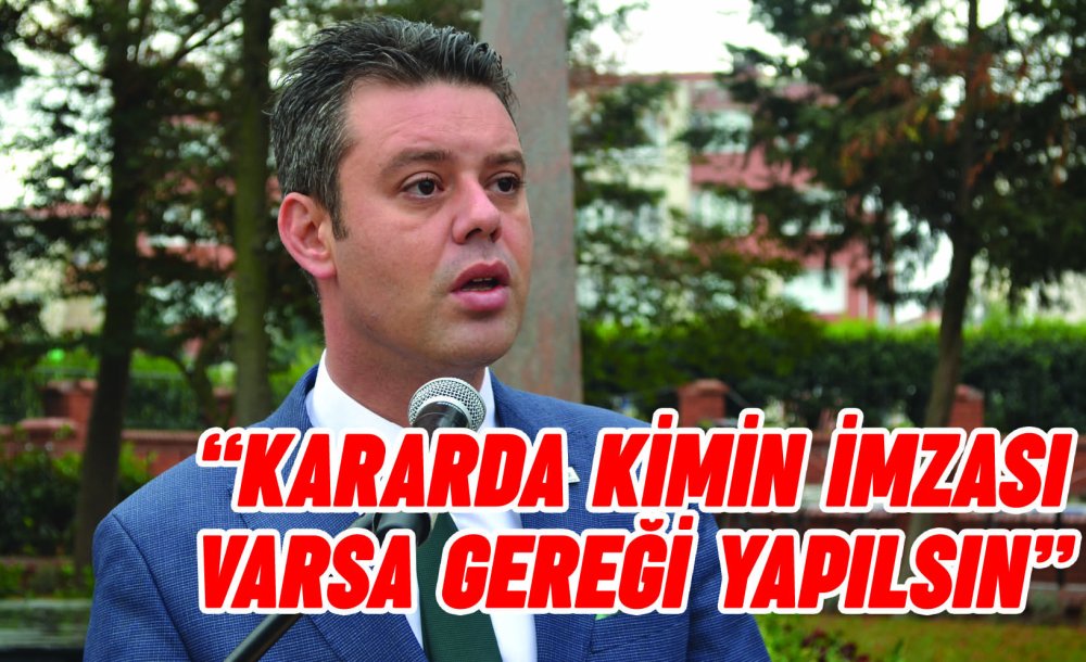 “Kararda Kimin İmzası Varsa Gereği Yapılsın”