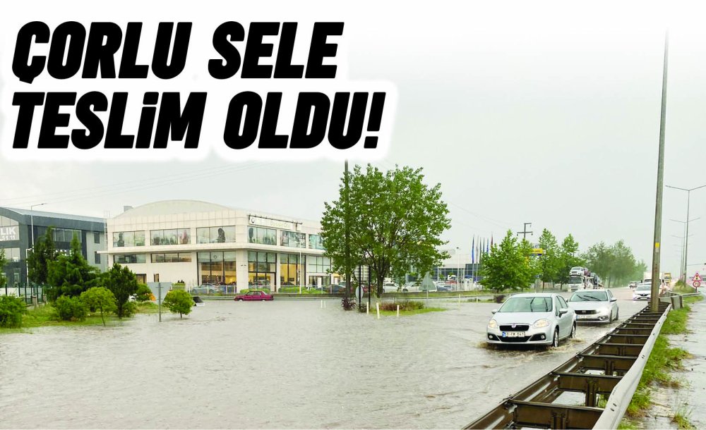 Çorlu Sele Teslim Oldu!