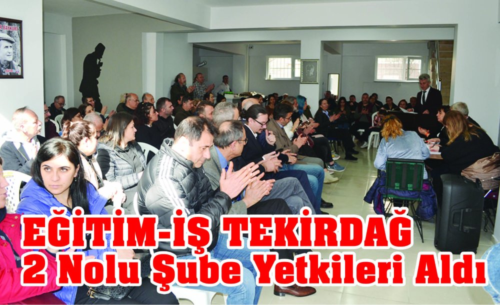 Eğitim-İş Tekirdağ 2 Nolu Şube Yetkileri Aldı