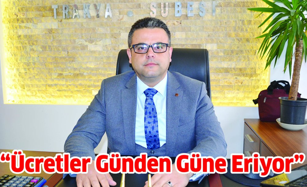  “Ücretler Günden Güne Eriyor”