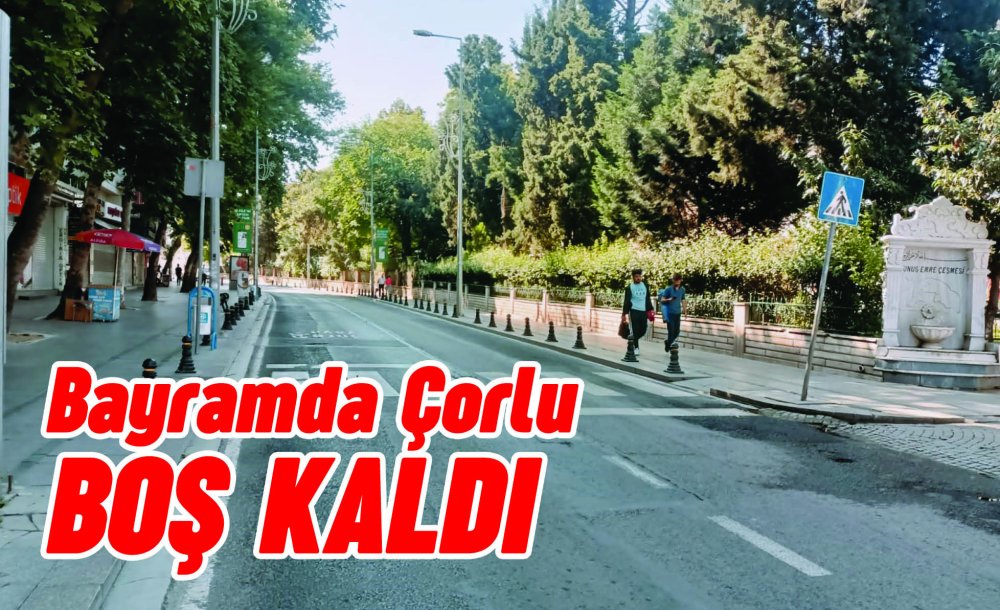 Bayramda Çorlu Boş Kaldı